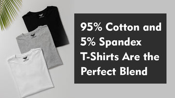 Why 95% Cotton and 5% Spandex T-Shirts Are the Perfect Blend